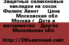 Защитные силиконовые накладки на сосок Филипс Авент.  › Цена ­ 450 - Московская обл., Москва г. Дети и материнство » Другое   . Московская обл.